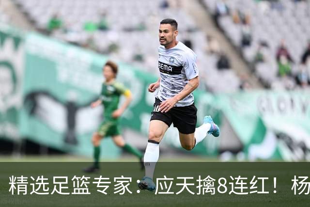 精选足篮专家：应天擒8连红！杨计7连红世杯4中4